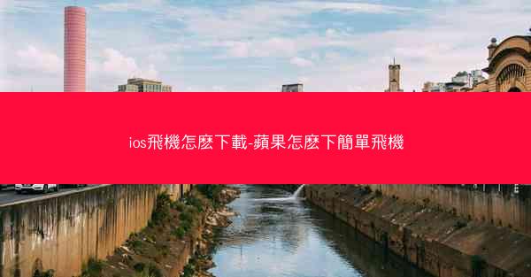 ios飛機怎麽下載-蘋果怎麽下簡單飛機