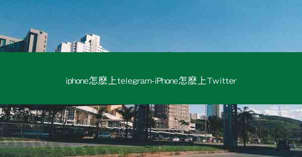 iphone怎麽上telegram-iPhone怎麽上Twitter