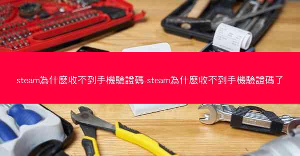 steam為什麽收不到手機驗證碼-steam為什麽收不到手機驗證碼了