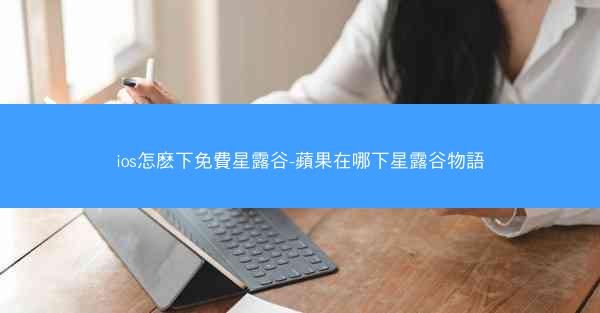 ios怎麽下免費星露谷-蘋果在哪下星露谷物語