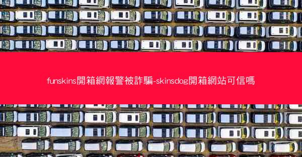 funskins開箱網報警被詐騙-skinsdog開箱網站可信嗎