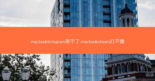 macbooktelegram用不了-macbooksteam打不開