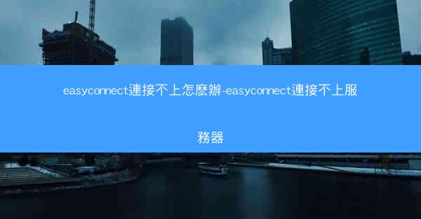 easyconnect連接不上怎麽辦-easyconnect連接不上服務器