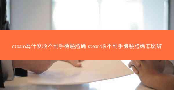 steam為什麽收不到手機驗證碼-steam收不到手機驗證碼怎麽辦