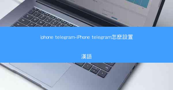 iphone telegram-iPhone telegram怎麽設置漢語