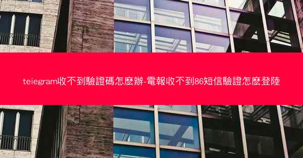 teiegram收不到驗證碼怎麽辦-電報收不到86短信驗證怎麽登陸