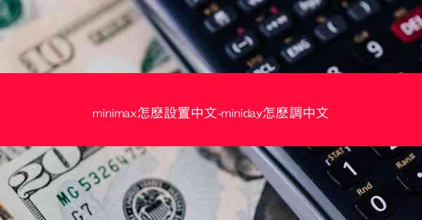 minimax怎麽設置中文-miniday怎麽調中文