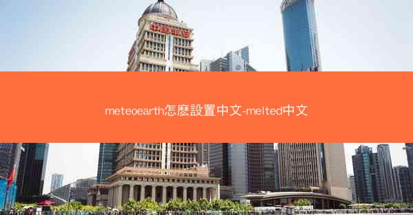 meteoearth怎麽設置中文-melted中文