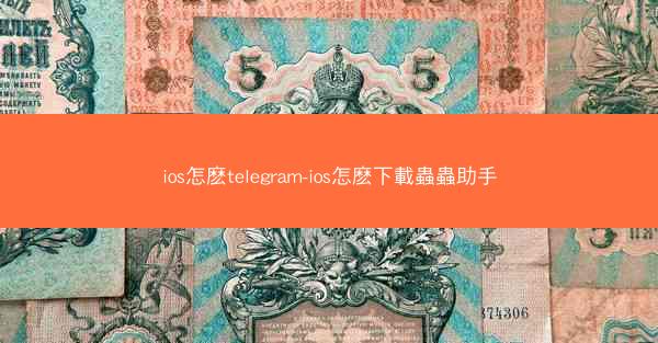 ios怎麽telegram-ios怎麽下載蟲蟲助手