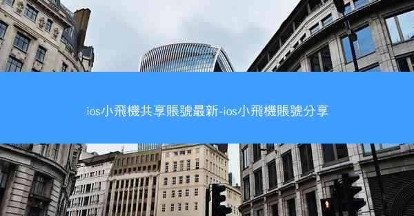 ios小飛機共享賬號最新-ios小飛機賬號分享