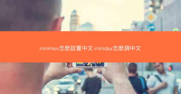 minimax怎麽設置中文-miniday怎麽調中文