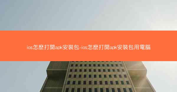 ios怎麽打開apk安裝包-ios怎麽打開apk安裝包用電腦
