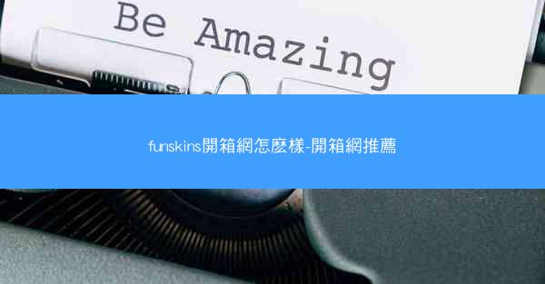 funskins開箱網怎麽樣-開箱網推薦