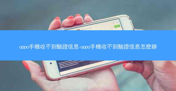 oppo手機收不到驗證信息-oppo手機收不到驗證信息怎麽辦