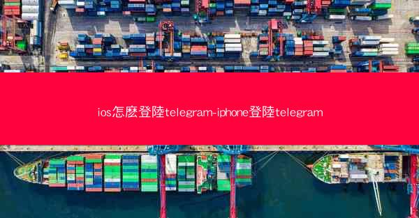 ios怎麽登陸telegram-iphone登陸telegram