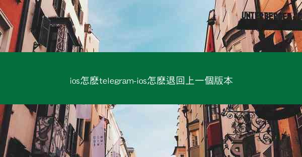 ios怎麽telegram-ios怎麽退回上一個版本