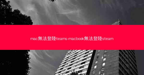 mac無法登陸teams-macbook無法登陸steam