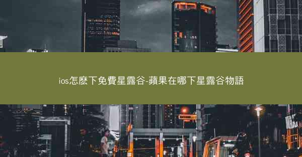 ios怎麽下免費星露谷-蘋果在哪下星露谷物語