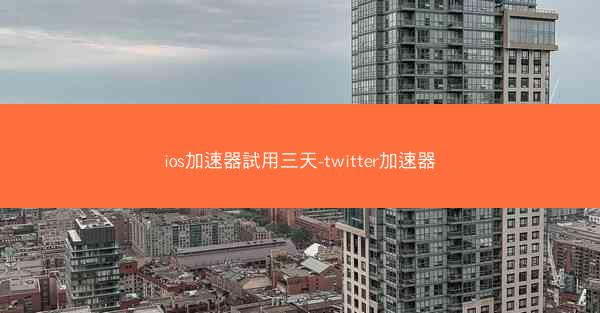 ios加速器試用三天-twitter加速器