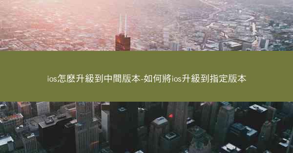 ios怎麽升級到中間版本-如何將ios升級到指定版本