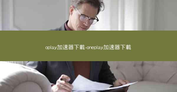oplay加速器下載-oneplay加速器下載