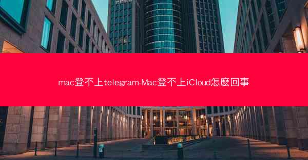mac登不上telegram-Mac登不上iCloud怎麽回事