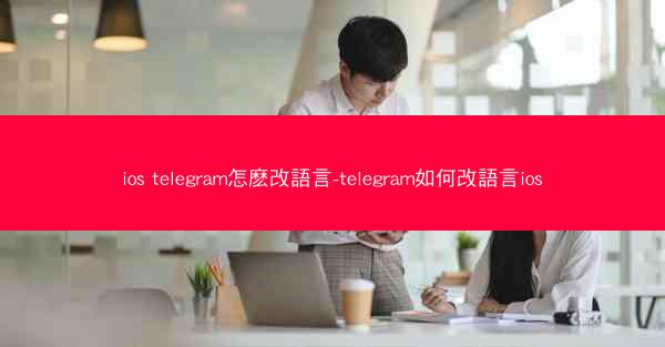ios telegram怎麽改語言-telegram如何改語言ios