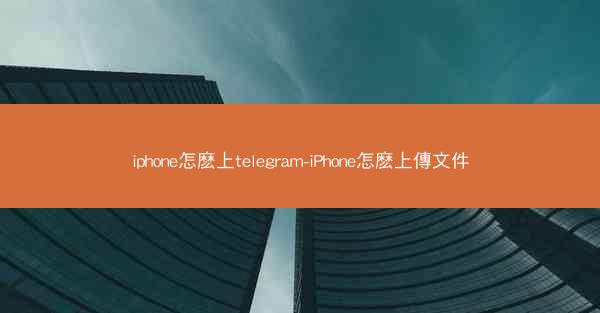 iphone怎麽上telegram-iPhone怎麽上傳文件