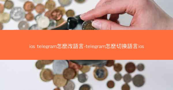 ios telegram怎麽改語言-telegram怎麽切換語言ios