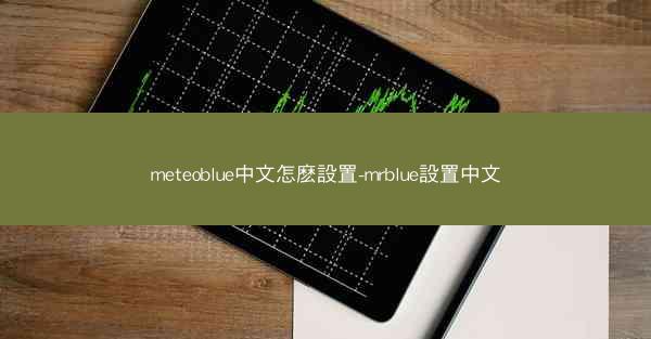 meteoblue中文怎麽設置-mrblue設置中文