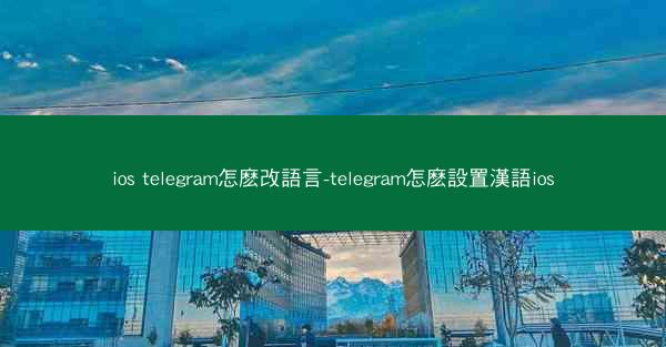 ios telegram怎麽改語言-telegram怎麽設置漢語ios