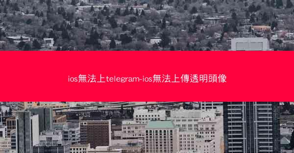 ios無法上telegram-ios無法上傳透明頭像