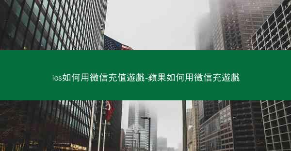 ios如何用微信充值遊戲-蘋果如何用微信充遊戲