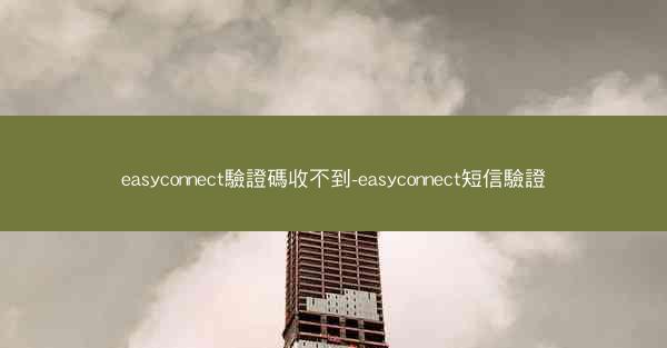 easyconnect驗證碼收不到-easyconnect短信驗證