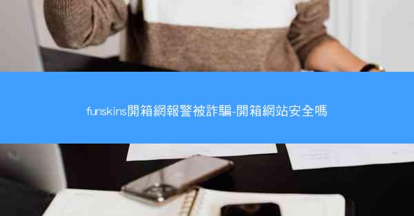 funskins開箱網報警被詐騙-開箱網站安全嗎