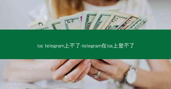 ios telegram上不了-telegram在ios上登不了