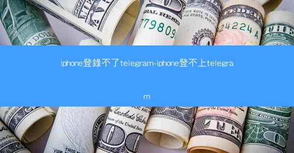 iphone登錄不了telegram-iphone登不上telegram