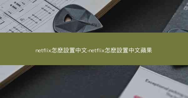 netflix怎麽設置中文-netflix怎麽設置中文蘋果