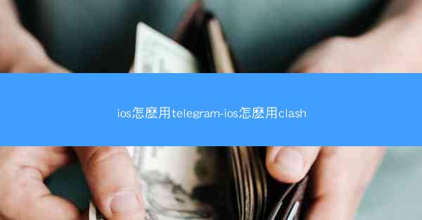 ios怎麽用telegram-ios怎麽用clash