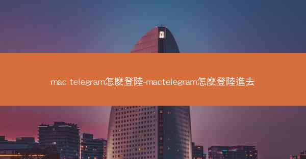 mac telegram怎麽登陸-mactelegram怎麽登陸進去