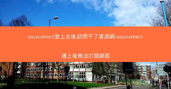 easyconnect登上去後,訪問不了資源網-easyconnect連上後無法打開網頁