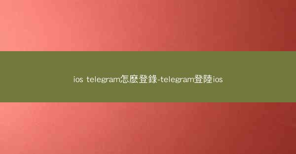 ios telegram怎麽登錄-telegram登陸ios