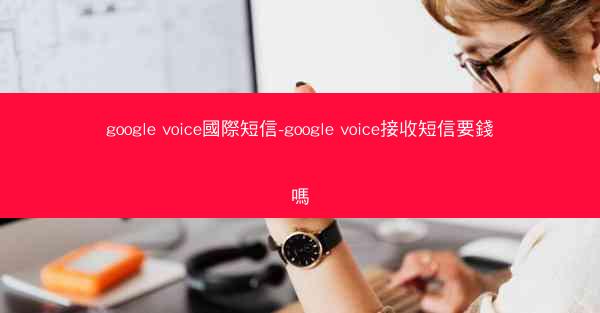 google voice國際短信-google voice接收短信要錢嗎