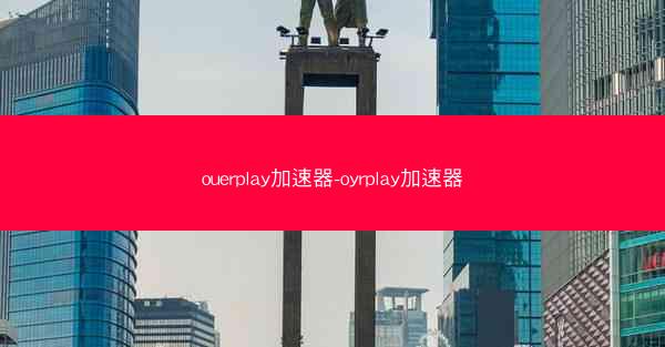 ouerplay加速器-oyrplay加速器
