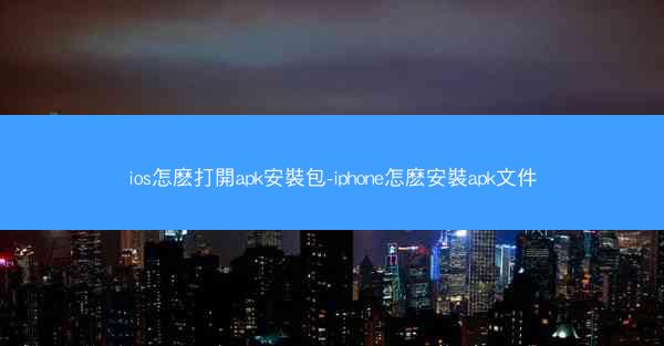 ios怎麽打開apk安裝包-iphone怎麽安裝apk文件