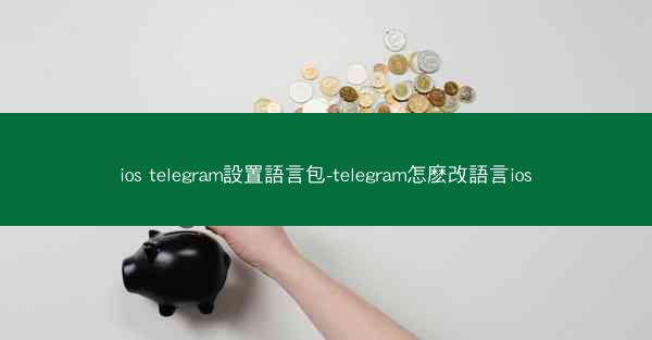 ios telegram設置語言包-telegram怎麽改語言ios