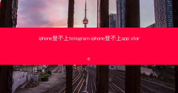 iphone登不上telegram-iphone登不上app store