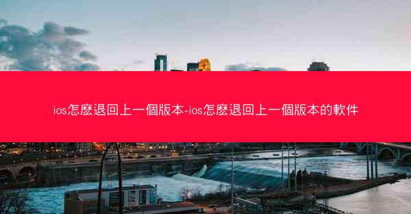 ios怎麽退回上一個版本-ios怎麽退回上一個版本的軟件
