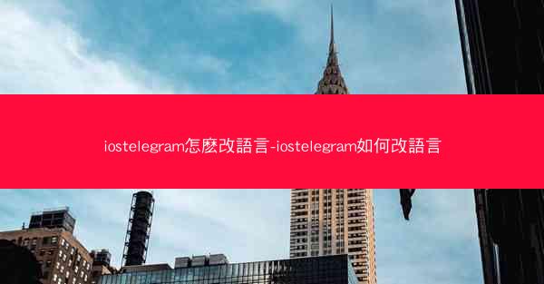 iostelegram怎麽改語言-iostelegram如何改語言