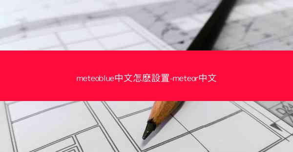 meteoblue中文怎麽設置-meteor中文